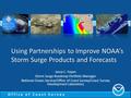 Office of Coast Survey Using Partnerships to Improve NOAA’s Storm Surge Products and Forecasts Jesse C. Feyen Storm Surge Roadmap Portfolio Manager National.