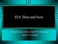 FFA Then and Now A look back at how the FFA became what it is today.