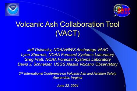 1 Volcanic Ash Collaboration Tool (VACT) Jeff Osiensky, NOAA/NWS Anchorage VAAC Lynn Sherretz, NOAA Forecast Systems Laboratory Greg Pratt, NOAA Forecast.