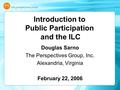 Introduction to Public Participation and the ILC Douglas Sarno The Perspectives Group, Inc. Alexandria, Virginia February 22, 2006.