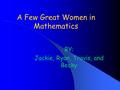 A Few Great Women in Mathematics BY: Jackie, Ryan, Travis, and Becky.