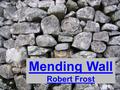 Mending Wall Robert Frost. Something there is that doesn't love a wall, That sends the frozen-ground-swell under it, And spills the upper boulders in.