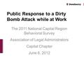 The 2011 National Capital Region Behavioral Survey Association of Legal Administrators Capital Chapter June 6, 2012 Public Response to a Dirty Bomb Attack.