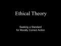 Ethical Theory Seeking a Standard for Morally Correct Action.