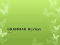 GRAMMAR Review Day 1. Warm Up Identify the part of speech of each underlined word. 1.Lori measures a piece of yarn and cuts it. 2.My sister lives in South.