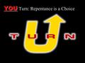 YOU YOU Turn: Repentance is a Choice. Note: Any videos in this presentation will only play online. After you download the slideshow, you will need to.