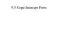 9.5 Slope Intercept Form. Slope-intercept equation y = mx + b slope y-intercept.