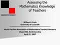 UNIVERSITY OF LOUISVILLE Assessing the Mathematics Knowledge of Teachers William S. Bush University of Louisville North Carolina Association of Mathematics.