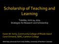 Scholarship of Teaching and Learning Tuesday, June 24, 2014 Strategies for Research and Scholarship Karen M. Kortz, Community College of Rhode Island Carol.