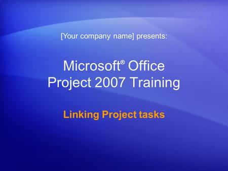 Microsoft ® Office Project 2007 Training Linking Project tasks [Your company name] presents: