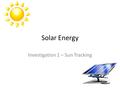 Solar Energy Investigation 1 – Sun Tracking. Part 1 – Shadow Play Main Ideas/Content The Sun – The Sun is a star that is the source of most of the energy.