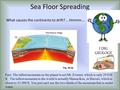 Sea Floor Spreading What causes the continents to drift?....Hmmm…. Fact: The tallest mountain on the planet is not Mt. Everest, which is only 29 028 ft.