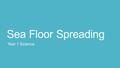 Sea Floor Spreading Year 1 Science. Sea Floor Spreading  Harry Hess created the theory of sea-floor spreading  The theory states the following: -The.