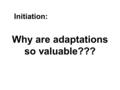 Why are adaptations so valuable??? Initiation:. Mechanisms of Evolution Nothing in biology makes sense except in the light of evolution. -- Theodosius.