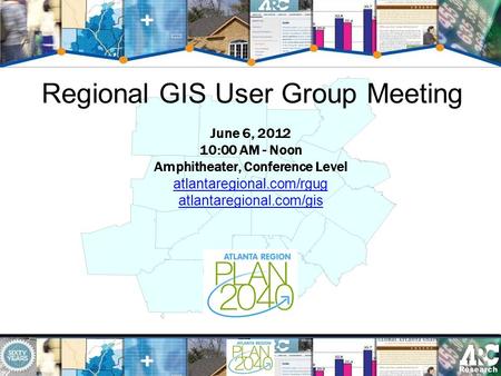 Regional GIS User Group Meeting June 6, 2012 10:00 AM - Noon Amphitheater, Conference Level atlantaregional.com/rgug atlantaregional.com/gis.