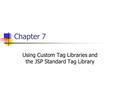 Chapter 7 Using Custom Tag Libraries and the JSP Standard Tag Library.