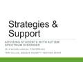 Strategies & Support ADVISING STUDENTS WITH AUTISM SPECTRUM DISORDER 2014 NACADA ANNUAL CONFERENCE TARA DILLON, MEAGAN HAGERTY, HEATHER KAASA.