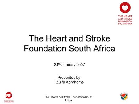 The Heart and Stroke Foundation South Africa 24 th January 2007 Presented by: Zulfa Abrahams.