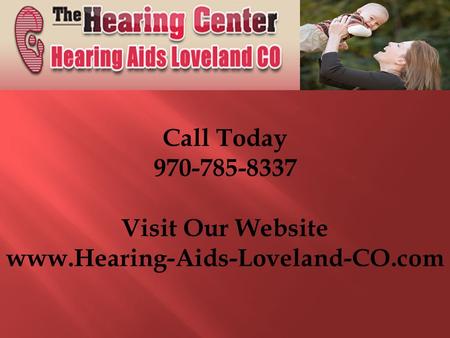 Call Today 970-785-8337 Visit Our Website www.Hearing-Aids-Loveland-CO.com.