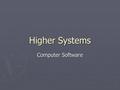 Higher Systems Computer Software. Operating System (O/S) ► The O/S controls the computer. It controls communication with peripheral devices. It loads.