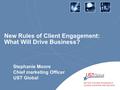 New Rules of Client Engagement: What Will Drive Business? Stephanie Moore Chief marketing Officer UST Global.