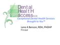 Exceptional Dental Health Services Brought to You™ Lane A Benson, RDH, PHDHP Principal.