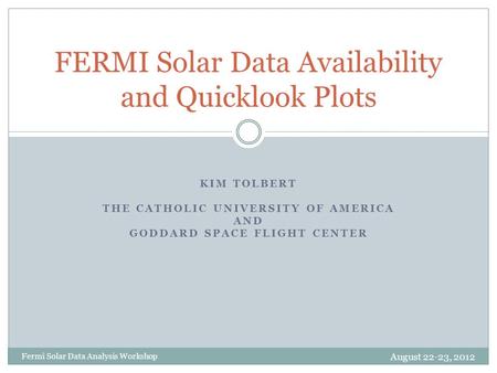 KIM TOLBERT THE CATHOLIC UNIVERSITY OF AMERICA AND GODDARD SPACE FLIGHT CENTER FERMI Solar Data Availability and Quicklook Plots Fermi Solar Data Analysis.