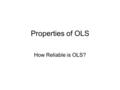 Properties of OLS How Reliable is OLS?. Learning Objectives 1.Review of the idea that the OLS estimator is a random variable 2.How do we judge the quality.