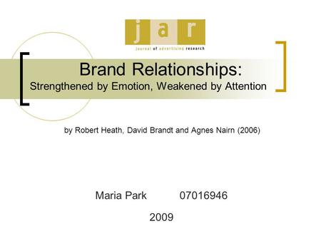 Brand Relationships: Strengthened by Emotion, Weakened by Attention by Robert Heath, David Brandt and Agnes Nairn (2006) Maria Park 07016946 2009.