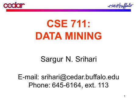 1 CSE 711: DATA MINING Sargur N. Srihari   Phone: 645-6164, ext. 113.