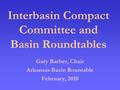 Gary Barber, Chair Arkansas Basin Rountable February, 2010 Interbasin Compact Committee and Basin Roundtables.