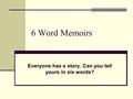 6 Word Memoirs Everyone has a story. Can you tell yours in six words?