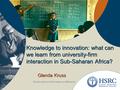 Knowledge to innovation: what can we learn from university-firm interaction in Sub-Saharan Africa? Glenda Kruss.