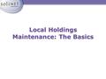 Local Holdings Maintenance: The Basics. Agenda Defining Local Holdings Accessing Connexion Searching in Connexion Understanding an LHR Deriving LHR’s.