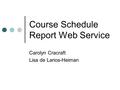 Course Schedule Report Web Service Carolyn Cracraft Lisa de Larios-Heiman.