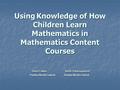 Using Knowledge of How Children Learn Mathematics in Mathematics Content Courses David Feikes Keith Schwingendorf Purdue North Central Purdue North Central.