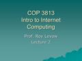 COP 3813 Intro to Internet Computing Prof. Roy Levow Lecture 2.