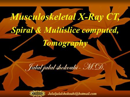 Musculoskeletal X-Ray CT, Spiral & Multislice computed, Tomography Jalal jalal shokouhi- M.D.