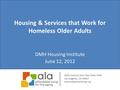 Housing & Services that Work for Homeless Older Adults DMH Housing Institute June 12, 2012 2029 Century Park East Suite 4393 Los Angeles, CA 90067 www.alaseniorliving.org.