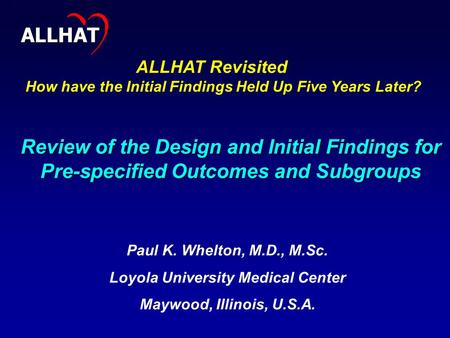 1 Review of the Design and Initial Findings for Pre-specified Outcomes and Subgroups Paul K. Whelton, M.D., M.Sc. Loyola University Medical Center Maywood,