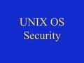 UNIX OS Security. “The original UNIX OS was not designed with the levels of security that most corporate and educational users now demand.” -Administering.