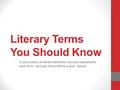 Literary Terms You Should Know In your notes, write the definition, and one example for each term. And yes, there will be a quiz. (woot)