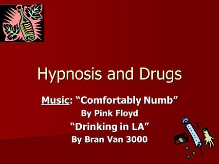 Hypnosis and Drugs Music: “Comfortably Numb” By Pink Floyd “Drinking in LA” By Bran Van 3000.