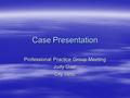 Case Presentation Professional Practice Group Meeting Judy Gaer City clinic.