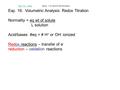 Exp. 16: Volumetric Analysis: Redox Titration Normality = eq wt of solute L solution Acid/bases: #eq = # H + or OH - ionized Redox reactions – transfer.