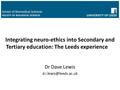 Dr Dave Lewis School of Biomedical Sciences FACULTY OF BIOLOGICAL SCIENCES Integrating neuro-ethics into Secondary and Tertiary education: