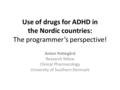 Use of drugs for ADHD in the Nordic countries: The programmer’s perspective! Anton Pottegård Research fellow Clinical Pharmacology University of Southern.