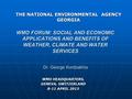 WMO FORUM: SOCIAL AND ECONOMIC APPLICATIONS AND BENEFITS OF WEATHER, CLIMATE AND WATER SERVICES Dr. George Kordzakhia WMO HEADQUARTERS, GENEVA, SWITZERLAND.