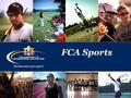 FCA Sports. Every Athlete. Every Coach. Every Sport FCA Sports (Sport-Specific Ministry) provides opportunities to serve athletes and coaches in the.