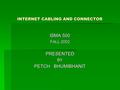 INTERNET CABLING AND CONNECTOR ISMA 500 FALL 2002 PRESENTEDBY PETCH BHUMIBHANIT.